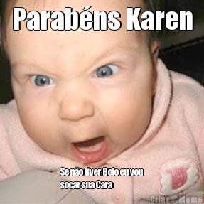 Parab�ns Karen Se n�o tiver Bolo eu vou
socar sua Cara 