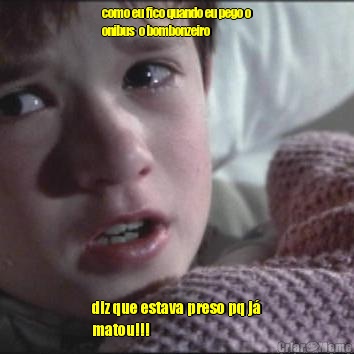 como eu fico quando eu pego o
onibus  o bombonzeiro diz que estava preso pq j�
matou!!!