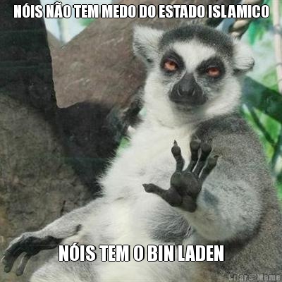 N�IS N�O TEM MEDO DO ESTADO ISLAMICO N�IS TEM O BIN LADEN