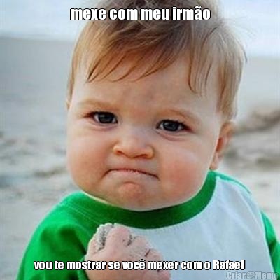 mexe com meu irm�o vou te mostrar se voc� mexer com o Rafael