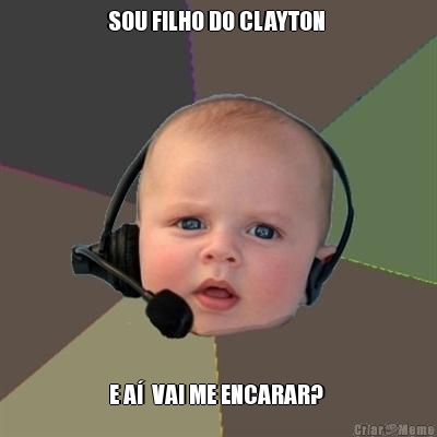 SOU FILHO DO CLAYTON  E A�  VAI ME ENCARAR? 