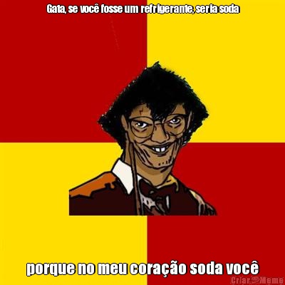 Gata, se voc� fosse um refrigerante, seria soda porque no meu cora��o soda voc�