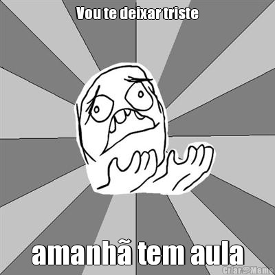 Vou te deixar triste amanh� tem aula
