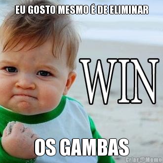 EU GOSTO MESMO � DE ELIMINAR OS GAMBAS