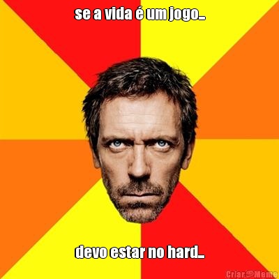 se a vida � um jogo... devo estar no hard...