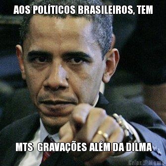 AOS POL�TICOS BRASILEIROS, TEM  MTS  GRAVA��ES AL�M DA DILMA