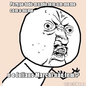 Porque todo mundo tem um meme
com o nome  e o Juliano Marchi n�o tem ?