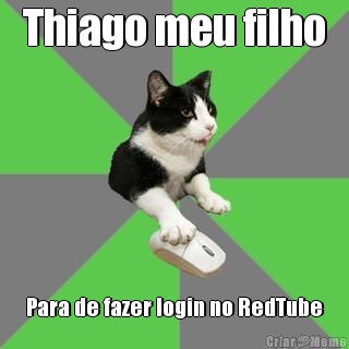 Thiago meu filho Para de fazer login no RedTube
