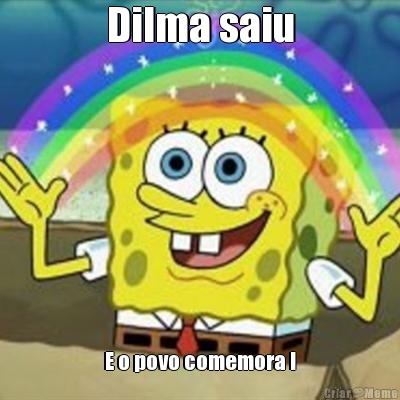Dilma saiu E o povo comemora !