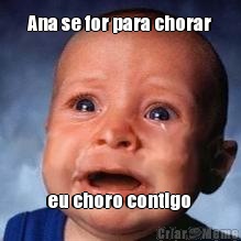 Ana se for para chorar eu choro contigo 