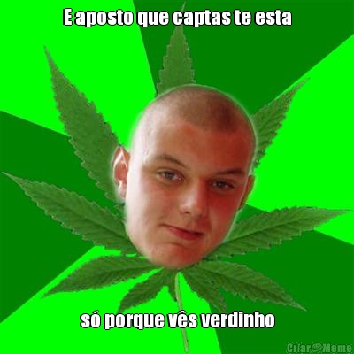 E aposto que captas te esta s� porque v�s verdinho