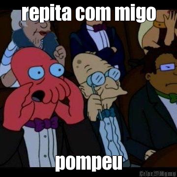 repita com migo pompeu