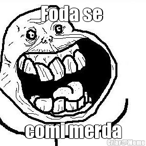 Foda se  comi merda