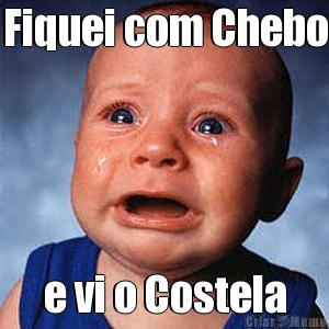 Fiquei com Chebo e vi o Costela