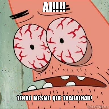 AI!!!! TENHO MESMO QUE TRABALHAR!
