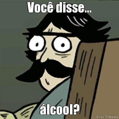 Voc� disse... �lcool?