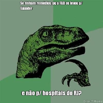 Se tinham rem�dios, pq a FAB os levou p/
Equador e n�o p/ hospitais do RJ?
