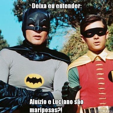 Deixa eu entender: Alu�zio e Luciano s�o
mariposas?!