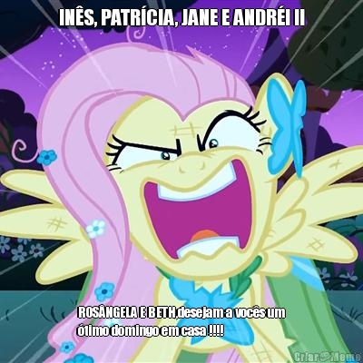 IN�S, PATR�CIA, JANE E ANDR�! !! ROS�NGELA E BETH,desejam a voc�s um
�timo domingo em casa !!!!