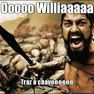 Ooooo Williaaaaa Traz a chaveeeeee