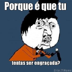 Porque � que tu  tentas ser engra�ada?