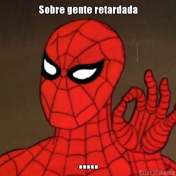 Sobre gente retardada .....