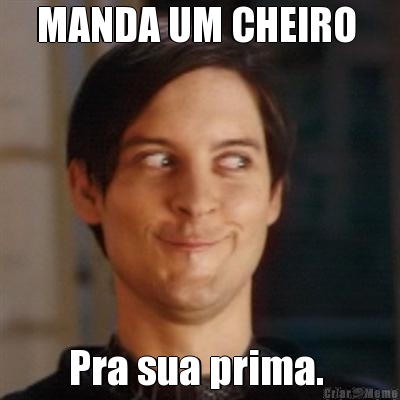 MANDA UM CHEIRO  Pra sua prima. 
