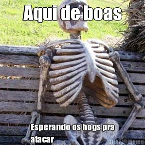 Aqui de boas Esperando os hogs pra
atacar