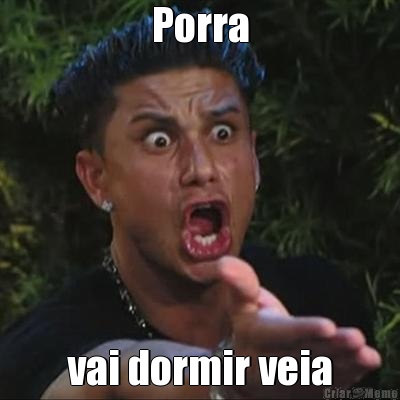 Porra vai dormir veia