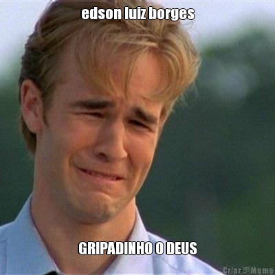 edson luiz borges GRIPADINHO O DEUS