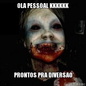 OLA PESSOAL KKKKKK PRONTOS PRA DIVERSAO