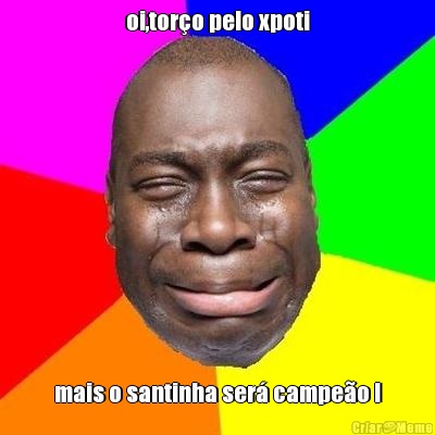 oi,tor�o pelo xpoti mais o santinha ser� campe�o !