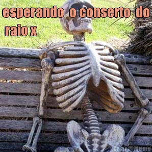 esperando  o conserto  do
 raio x 