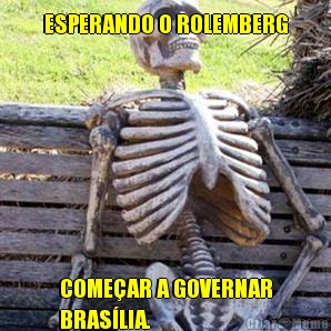 ESPERANDO O ROLEMBERG COME�AR A GOVERNAR
BRAS�LIA.