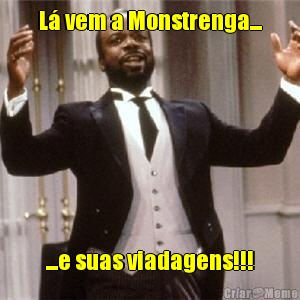 L� vem a Monstrenga... ...e suas viadagens!!!