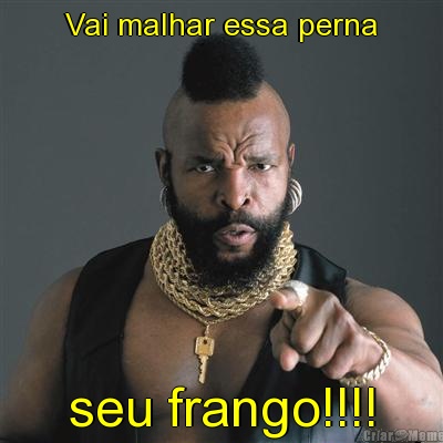 Vai malhar essa perna seu frango!!!!
