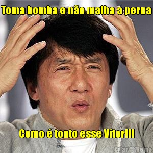 Toma bomba e n�o malha a perna Como � tonto esse V�tor!!!