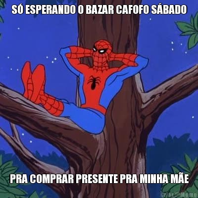 S� ESPERANDO O BAZAR CAFOFO S�BADO PRA COMPRAR PRESENTE PRA MINHA M�E