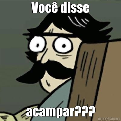 Voc� disse acampar???