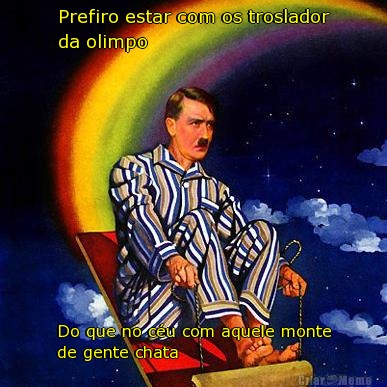 Prefiro estar com os troslador
da olimpo Do que no c�u com aquele monte
de gente chata