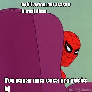 Ooh Everton, por acaso o
Durval disse Vou pagar uma coca pra voc�s
hj