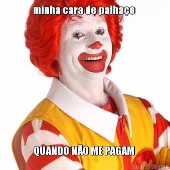 minha cara de palha�o  QUANDO N�O ME PAGAM 