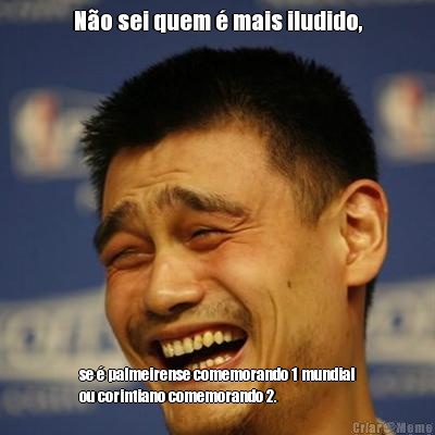 N�o sei quem � mais iludido, se � palmeirense comemorando 1 mundial
ou corintiano comemorando 2.