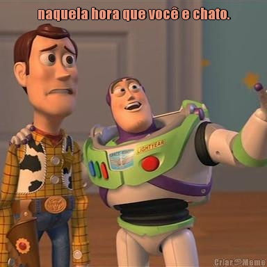 naquela hora que voc� e chato. 