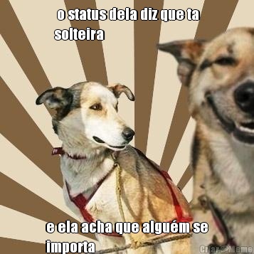  o status dela diz que ta
solteira e ela acha que algu�m se
importa