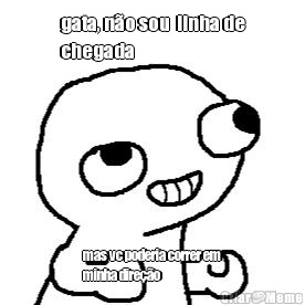 gata, n�o sou  linha de
chegada mas vc poderia correr em
minha dire��o 