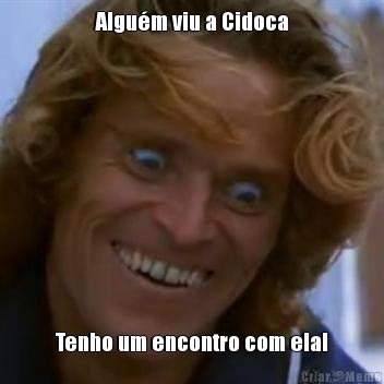 Algu�m viu a Cidoca Tenho um encontro com elal