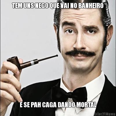 TEM UNS NEGO QUE VAI NO BANHEIRO E SE PAH CAGA DANDO MORTAL