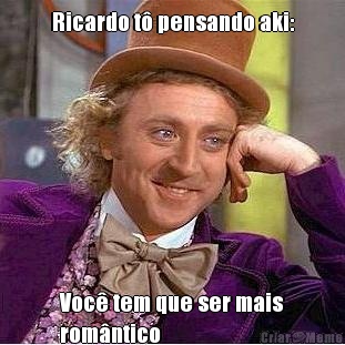 Ricardo t� pensando aki: Voc� tem que ser mais
rom�ntico