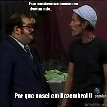 Esse ano n�o vou comemorar meu
 niver em maio... Por que nasci em Dezembro! !!